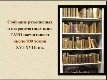 Собрание рукописных и старопечатных книг ГАРО насчитывает около 800 томов XVI-XVIII вв. 