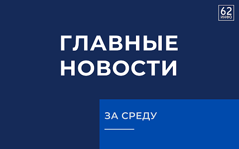 Будь в курсе: самые яркие события дня от 62ИНФО